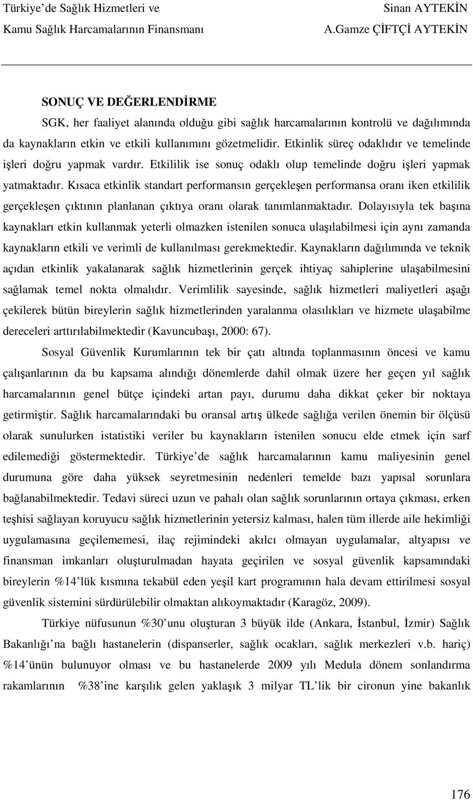 Kısaca etkinlik standart performansın gerçekleşen performansa oranı iken etkililik gerçekleşen çıktının planlanan çıktıya oranı olarak tanımlanmaktadır.