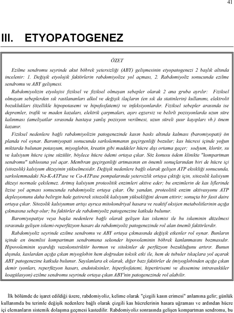 Rabdomiyolizin etyolojisi fiziksel ve fiziksel olmayan sebepler olarak 2 ana gruba ayrılır: Fiziksel olmayan sebeplerden sık rastlananları alkol ve değişik ilaçların (en sık da statinlerin)