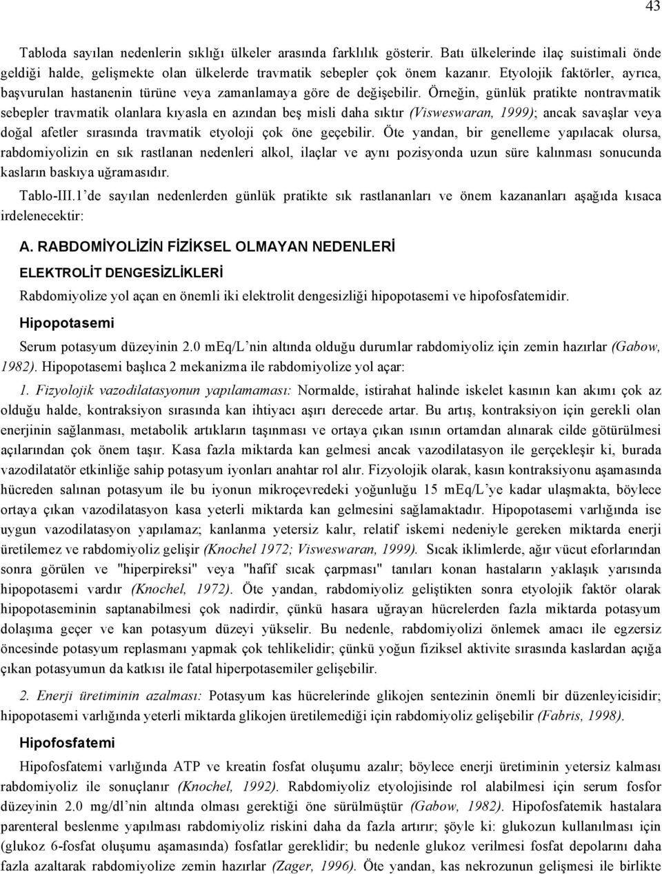 Örneğin, günlük pratikte nontravmatik sebepler travmatik olanlara kıyasla en azından beş misli daha sıktır (Visweswaran, 1999); ancak savaşlar veya doğal afetler sırasında travmatik etyoloji çok öne