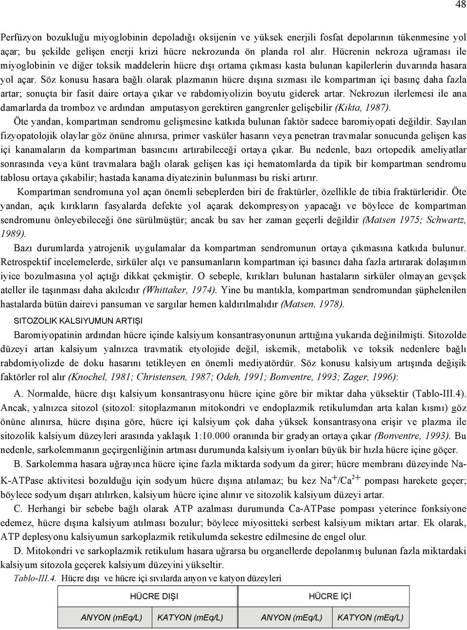 Söz konusu hasara bağlı olarak plazmanın hücre dışına sızması ile kompartman içi basınç daha fazla artar; sonuçta bir fasit daire ortaya çıkar ve rabdomiyolizin boyutu giderek artar.