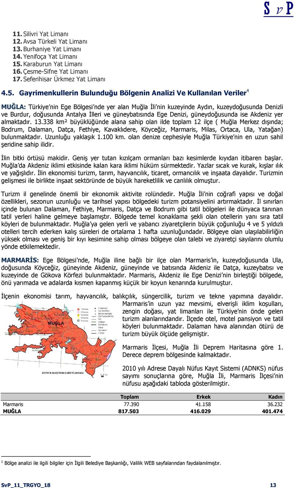 Gayrimenkullerin Bulunduğu Bölgenin Analizi Ve Kullanılan Veriler 4 MUĞLA: Türkiye nin Ege Bölgesi nde yer alan Muğla Ġli nin kuzeyinde Aydın, kuzeydoğusunda Denizli ve Burdur, doğusunda Antalya