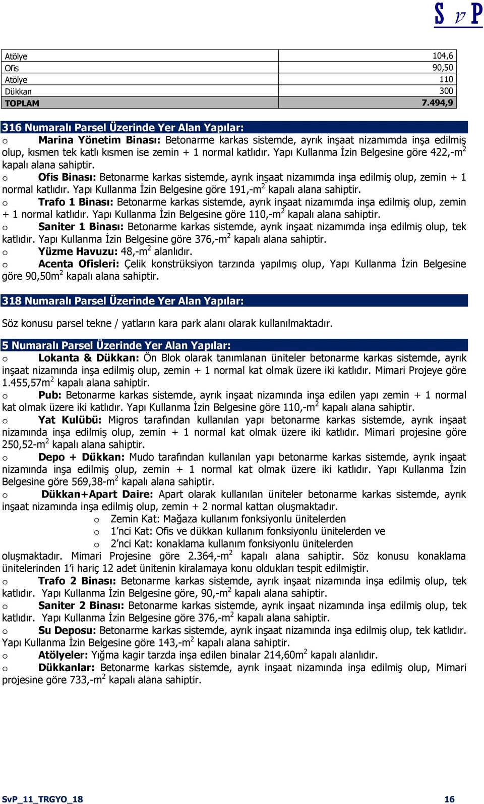 katlıdır. Yapı Kullanma Ġzin Belgesine göre 422,-m 2 kapalı alana sahiptir. o Ofis Binası: Betonarme karkas sistemde, ayrık inģaat nizamımda inģa edilmiģ olup, zemin + 1 normal katlıdır.