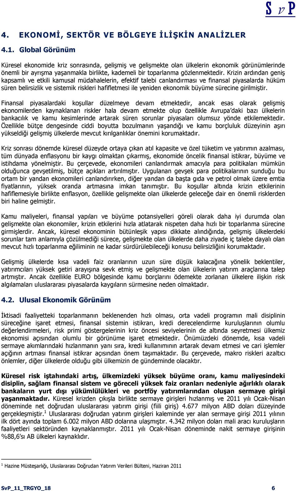 Krizin ardından geniģ kapsamlı ve etkili kamusal müdahalelerin, efektif talebi canlandırması ve finansal piyasalarda hüküm süren belirsizlik ve sistemik riskleri hafifletmesi ile yeniden ekonomik