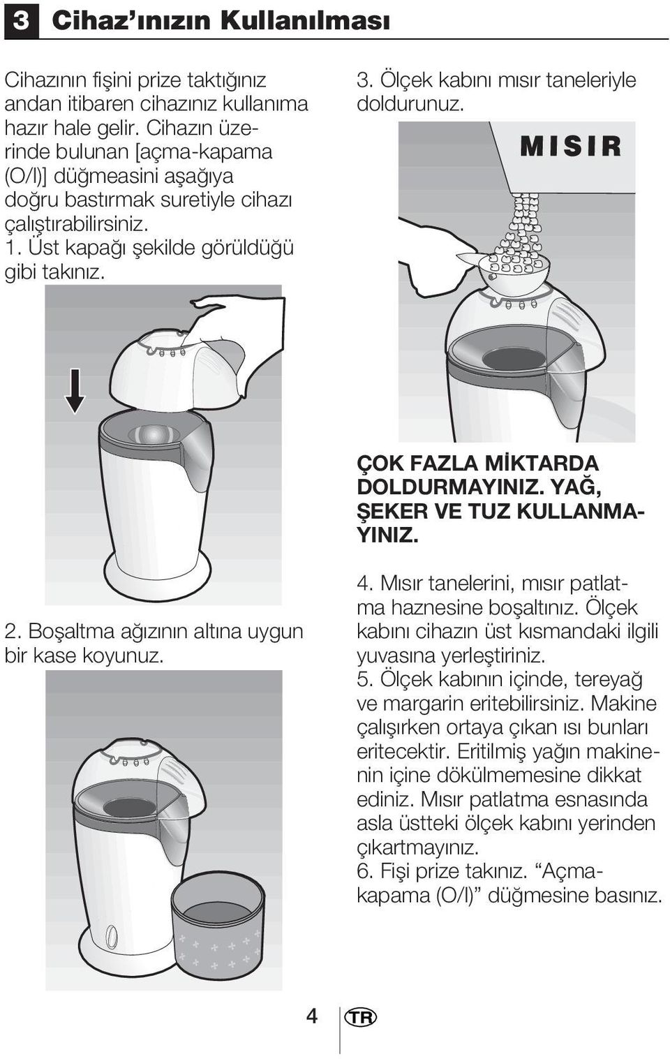 Ölçek kab n m s r taneleriyle doldurunuz. ÇOK FAZLA M KTARDA DOLDURMAYINIZ. YA, fieker VE TUZ KULLANMA- YINIZ. 2. Boflaltma a z n n alt na uygun bir kase koyunuz. 4.