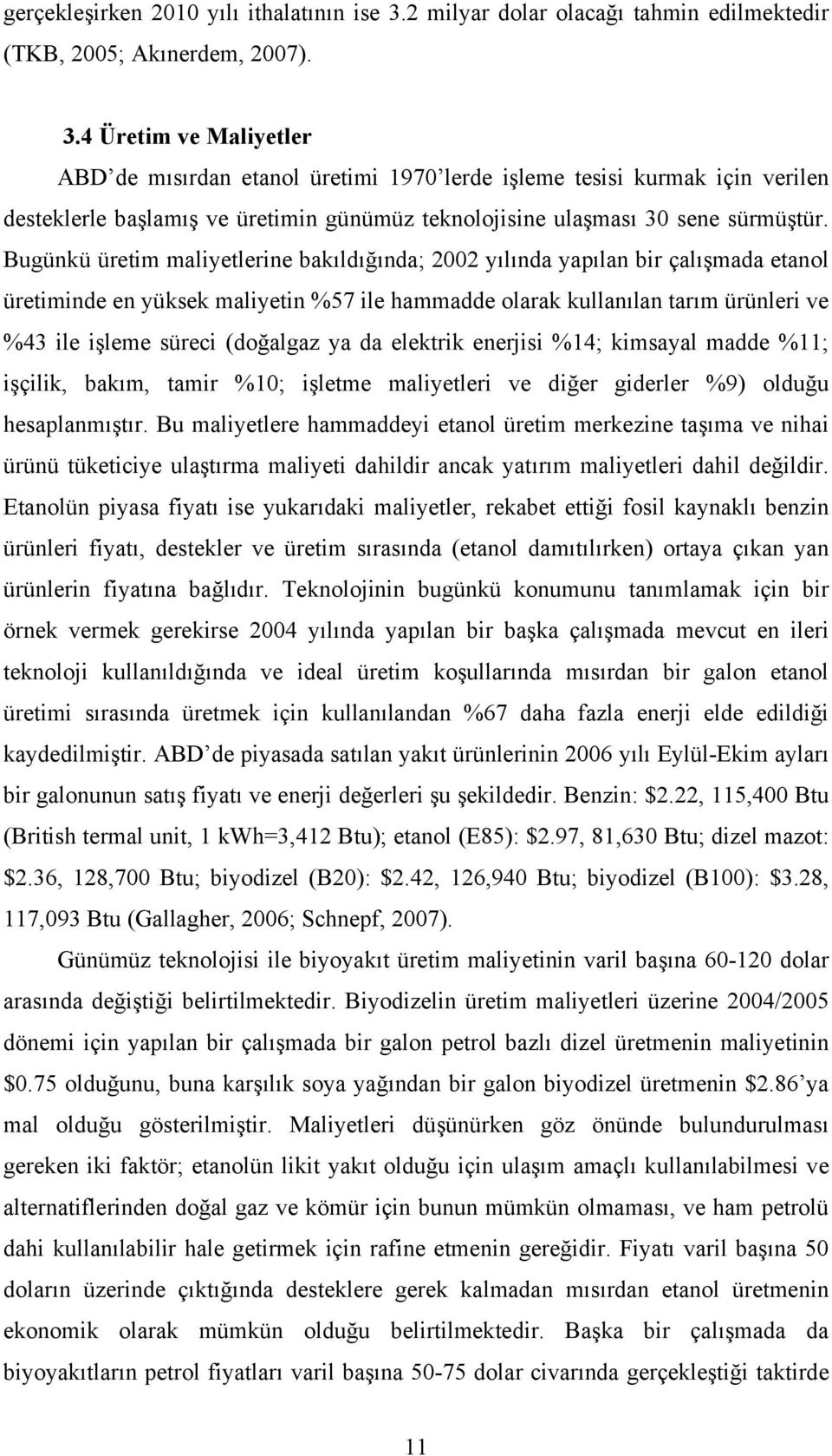 4 Üretim ve Maliyetler ABD de mısırdan etanol üretimi 1970 lerde işleme tesisi kurmak için verilen desteklerle başlamış ve üretimin günümüz teknolojisine ulaşması 30 sene sürmüştür.