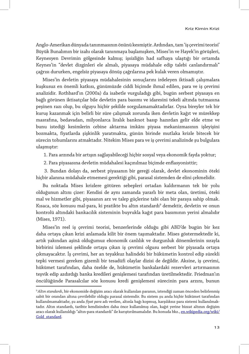 ortamda Keynes in devlet dizginleri ele almalı, piyasaya müdahale edip talebi canlandırmalı çağrısı dururken, engelsiz piyasaya dönüş çağrılarına pek kulak veren olmamıştır.