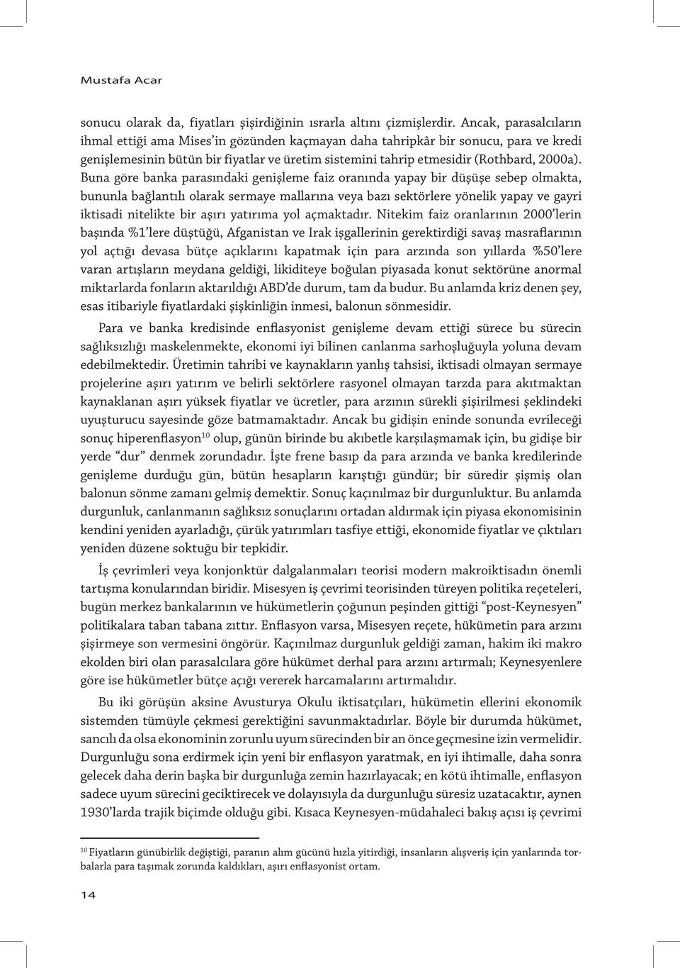 Buna göre banka parasındaki genişleme faiz oranında yapay bir düşüşe sebep olmakta, bununla bağlantılı olarak sermaye mallarına veya bazı sektörlere yönelik yapay ve gayri iktisadi nitelikte bir