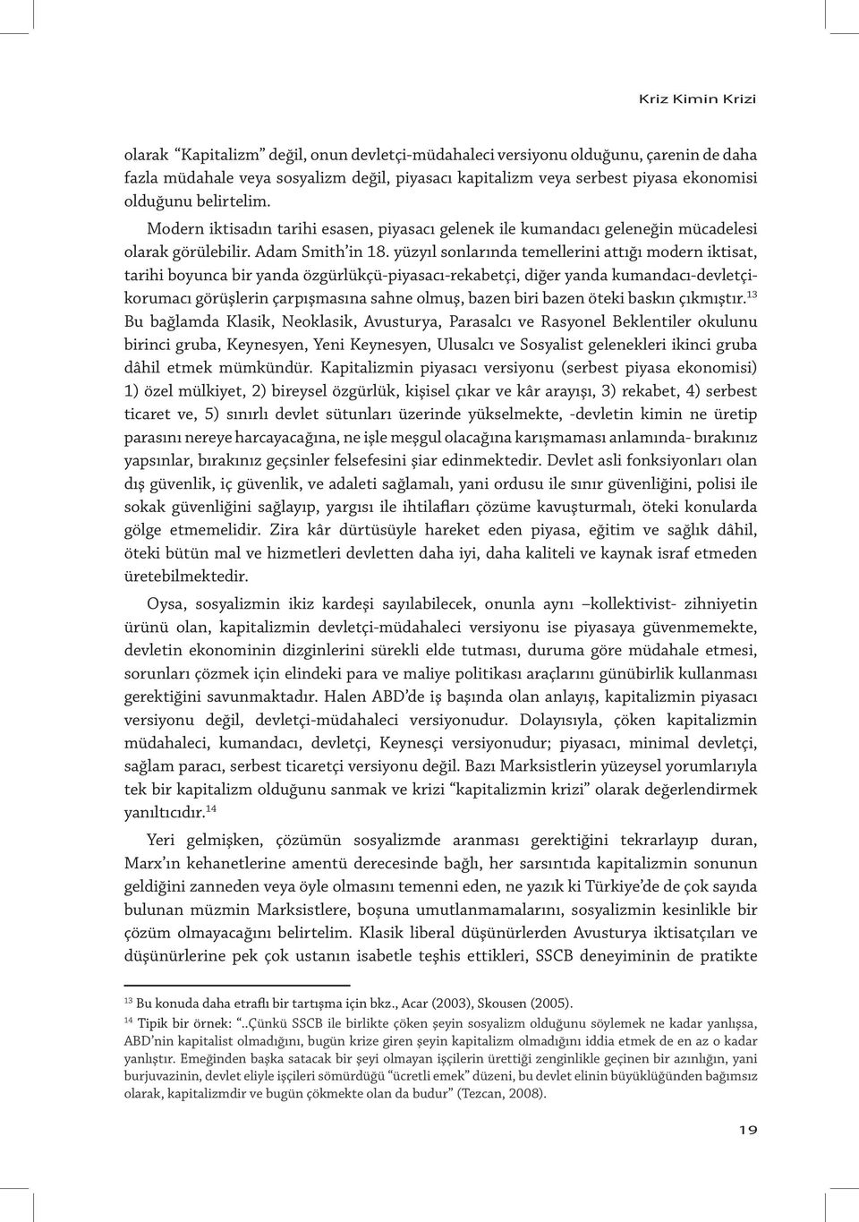 yüzyıl sonlarında temellerini attığı modern iktisat, tarihi boyunca bir yanda özgürlükçü-piyasacı-rekabetçi, diğer yanda kumandacı-devletçikorumacı görüşlerin çarpışmasına sahne olmuş, bazen biri