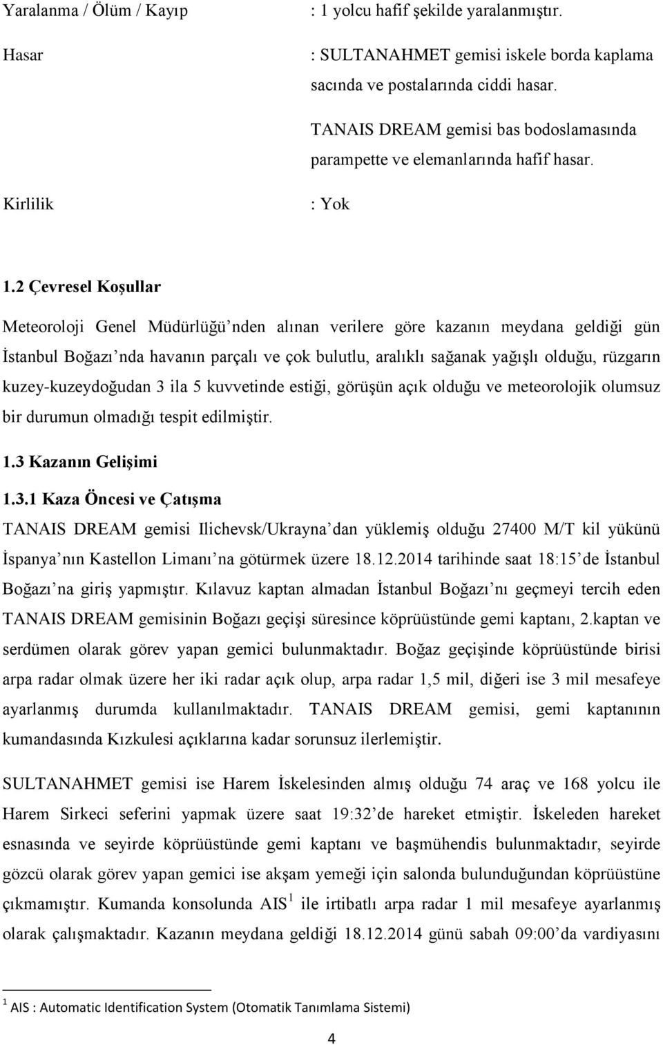 2 Çevresel Koşullar Meteoroloji Genel Müdürlüğü nden alınan verilere göre kazanın meydana geldiği gün İstanbul Boğazı nda havanın parçalı ve çok bulutlu, aralıklı sağanak yağışlı olduğu, rüzgarın