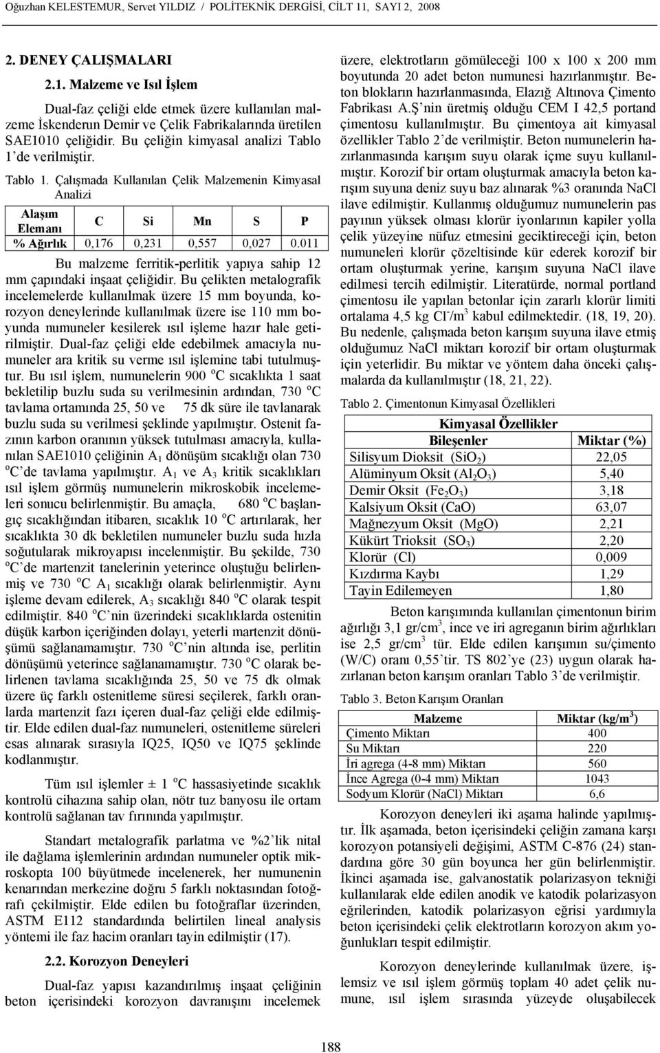 Bu çeliğin kimyasal analizi Tablo 1 de verilmiştir. Tablo 1. Çalışmada Kullanılan Çelik Malzemenin Kimyasal Analizi Alaşım Elemanı C Si Mn S P % Ağırlık 0,176 0,231 0,557 0,027 0.