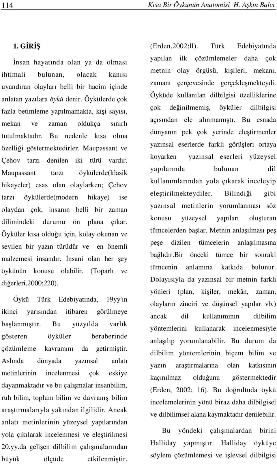 Maupassant tarzı öykülerde(klasik hikayeler) esas olan olaylarken; Çehov tarzı öykülerde(modern hikaye) ise olaydan çok, insanın belli bir zaman dilimindeki durumu ön plana çıkar.