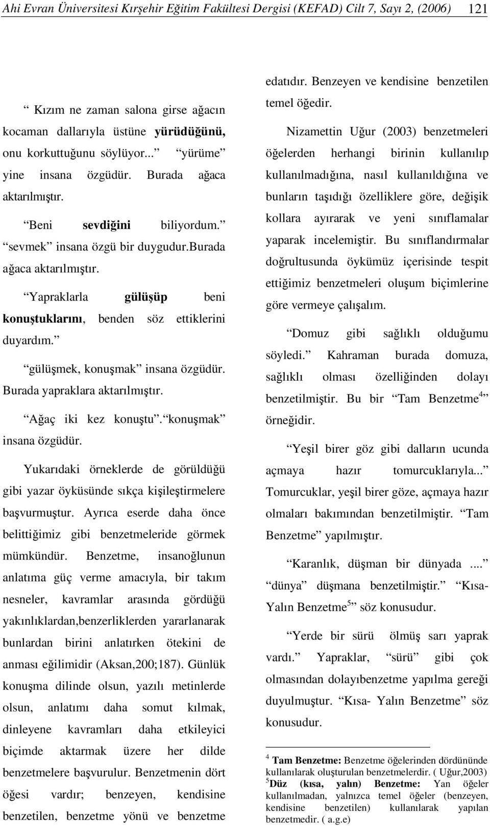 Yapraklarla gülüüp beni konutuklarını, benden söz ettiklerini duyardım. gülümek, konumak insana özgüdür. Burada yapraklara aktarılmıtır. Aaç iki kez konutu. konumak insana özgüdür. Yukarıdaki örneklerde de görüldüü gibi yazar öyküsünde sıkça kiiletirmelere bavurmutur.