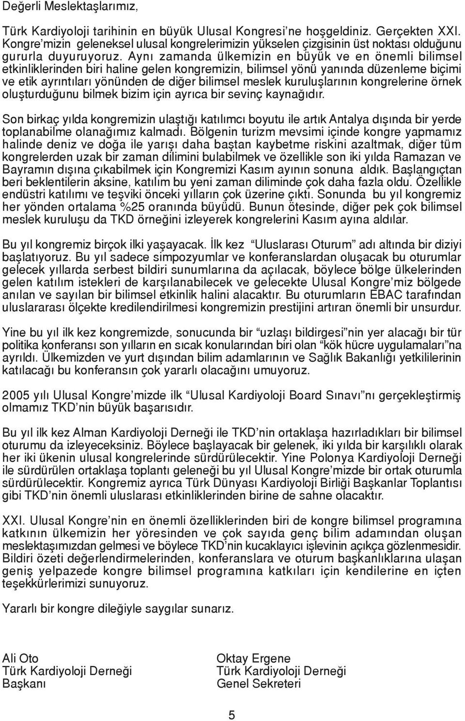 Ayn zamanda ülkemizin en büyük ve en önemli bilimsel etkinliklerinden biri haline gelen kongremizin, bilimsel yönü yan nda düzenleme biçimi ve etik ayr nt lar yönünden de di er bilimsel meslek