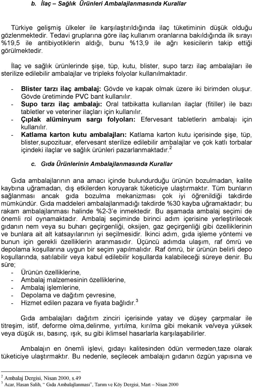 İlaç ve sağlık ürünlerinde şişe, tüp, kutu, blister, supo tarzı ilaç ambalajları ile sterilize edilebilir ambalajlar ve tripleks folyolar kullanılmaktadır.