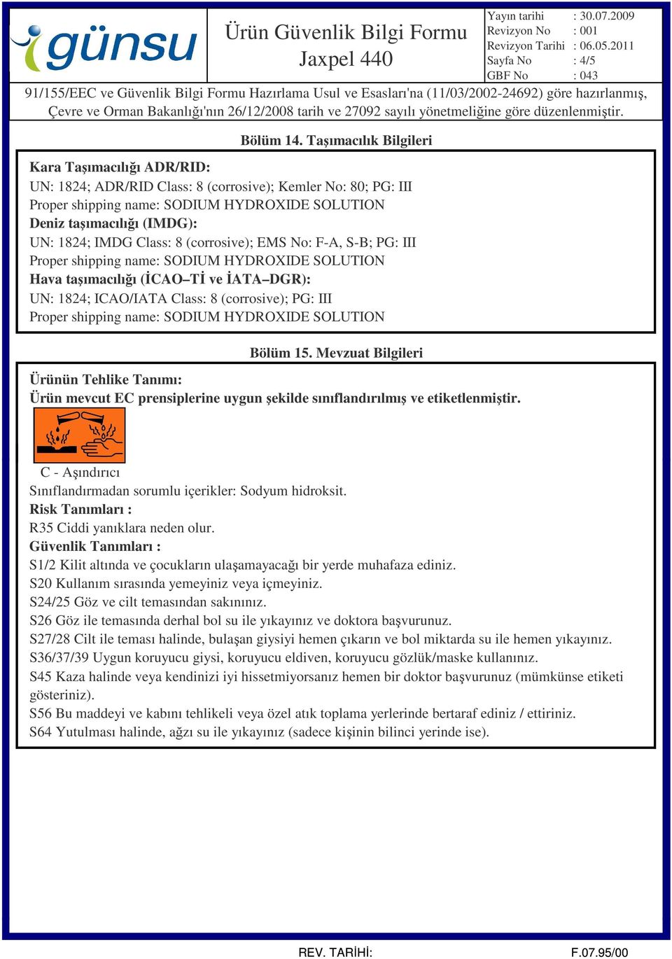 Taşımacılık Bilgileri Bölüm 15. Mevzuat Bilgileri C - Aşındırıcı Sınıflandırmadan sorumlu içerikler: Sodyum hidroksit. Risk Tanımları : R35 Ciddi yanıklara neden olur.