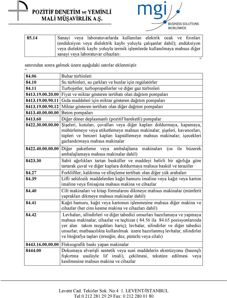 10 Su türbinleri, su çarkları ve bunlar için regülatörler 84.11 Turbojetler, turbopropellerler ve diğer gaz türbinleri 8413.19.00.20.00 Fiyat ve miktar gösteren tertibatı olan dağıtım pompaları 8413.