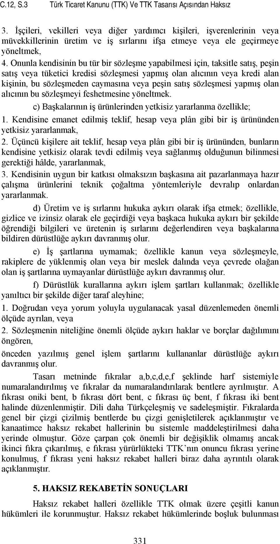 Onunla kendisinin bu tür bir sözleşme yapabilmesi için, taksitle satış, peşin satış veya tüketici kredisi sözleşmesi yapmış olan alıcının veya kredi alan kişinin, bu sözleşmeden caymasına veya peşin