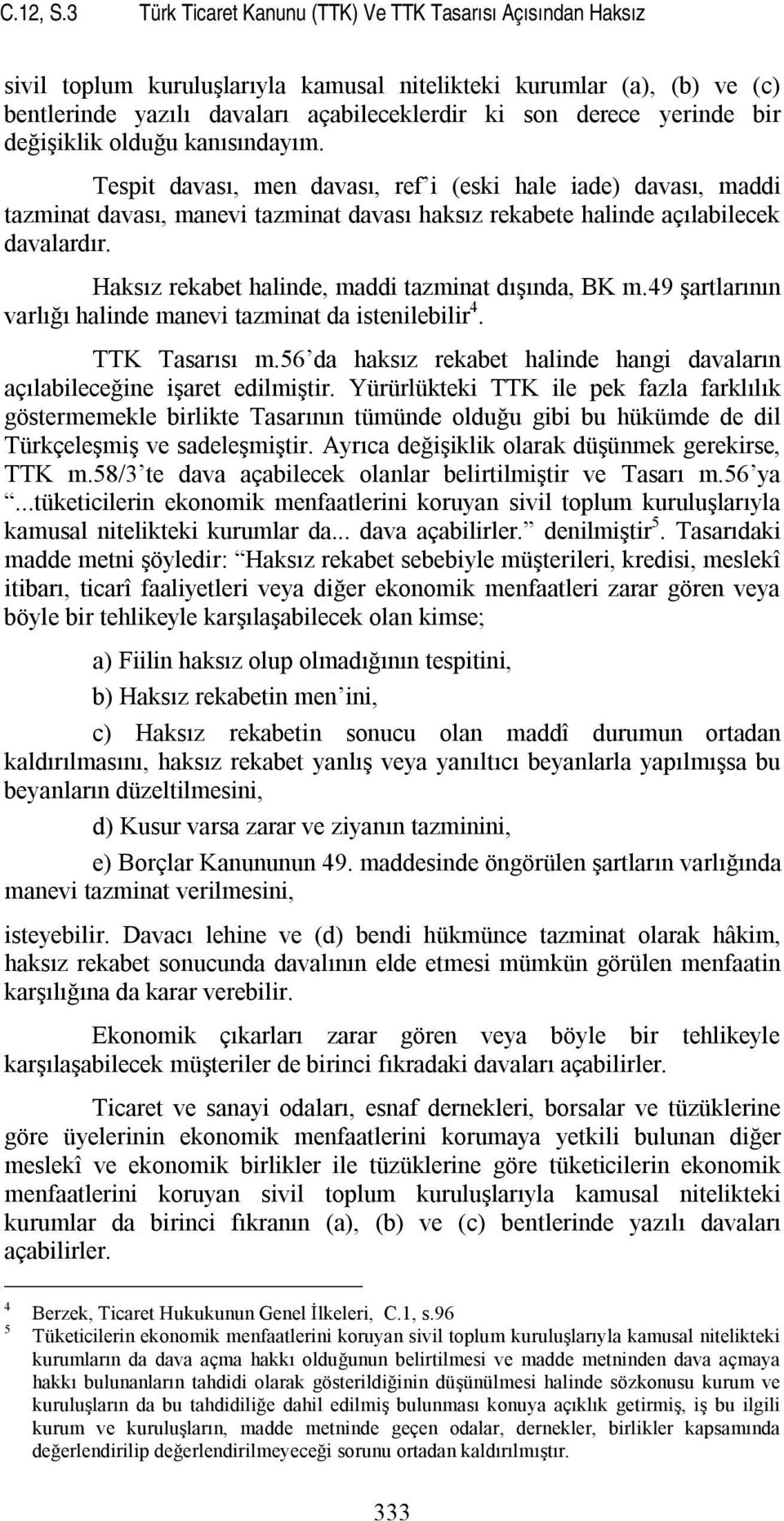 yerinde bir değişiklik olduğu kanısındayım. Tespit davası, men davası, ref i (eski hale iade) davası, maddi tazminat davası, manevi tazminat davası haksız rekabete halinde açılabilecek davalardır.