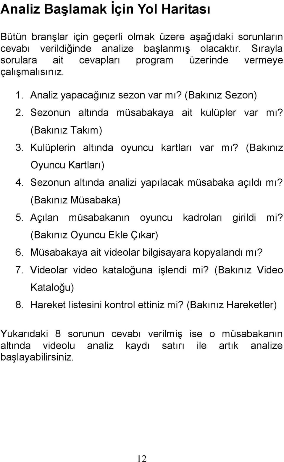 Kulüplerin altında oyuncu kartları var mı? (Bakınız Oyuncu Kartları) 4. Sezonun altında analizi yapılacak müsabaka açıldı mı? (Bakınız Müsabaka) 5. Açılan müsabakanın oyuncu kadroları girildi mi?