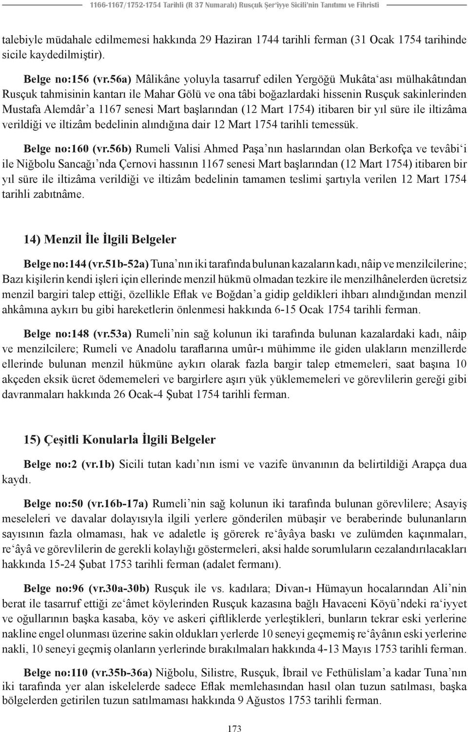 56a) Mâlikâne yoluyla tasarruf edilen Yergöğü Mukâta ası mülhakâtından Rusçuk tahmisinin kantarı ile Mahar Gölü ve ona tâbi boğazlardaki hissenin Rusçuk sakinlerinden Mustafa Alemdâr a 1167 senesi