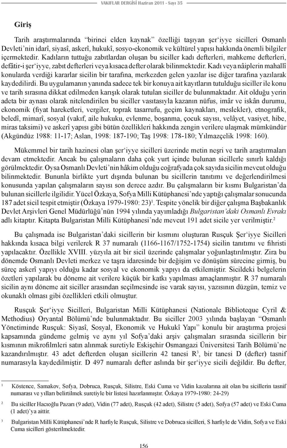 Kadıların tuttuğu zabıtlardan oluşan bu siciller kadı defterleri, mahkeme defterleri, defâtir-i şer iyye, zabıt defterleri veya kısaca defter olarak bilinmektedir.