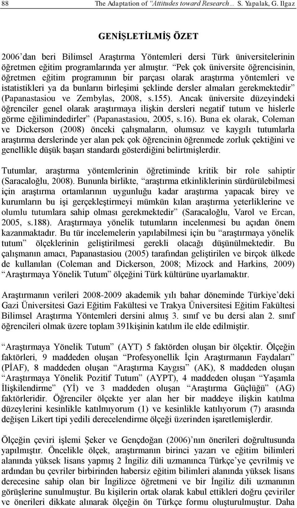 Pek çok üniversite öğrencisinin, öğretmen eğitim programının bir parçası olarak araştırma yöntemleri ve istatistikleri ya da bunların birleşimi şeklinde dersler almaları gerekmektedir (Papanastasiou