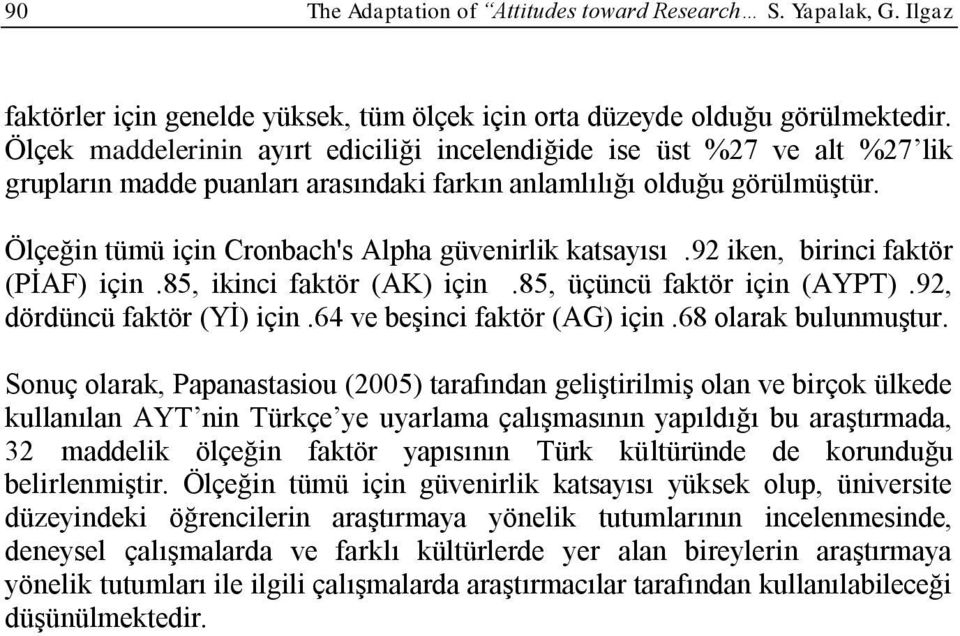 Ölçeğin tümü için Cronbach's Alpha güvenirlik katsayısı.92 iken, birinci faktör (PİAF) için.85, ikinci faktör (AK) için.85, üçüncü faktör için (AYPT).92, dördüncü faktör (Yİ) için.