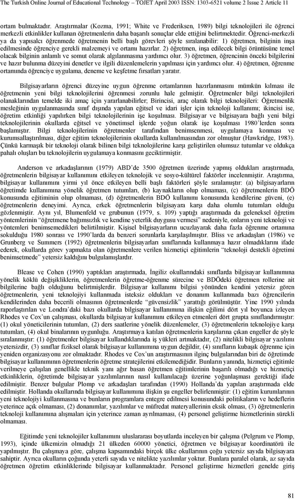 Öğrenci-merkezli ya da yapısalcı öğrenmede öğretmenin belli başlı görevleri şöyle sıralanabilir: 1) öğretmen, bilginin inşa edilmesinde öğrenciye gerekli malzemeyi ve ortamı hazırlar.