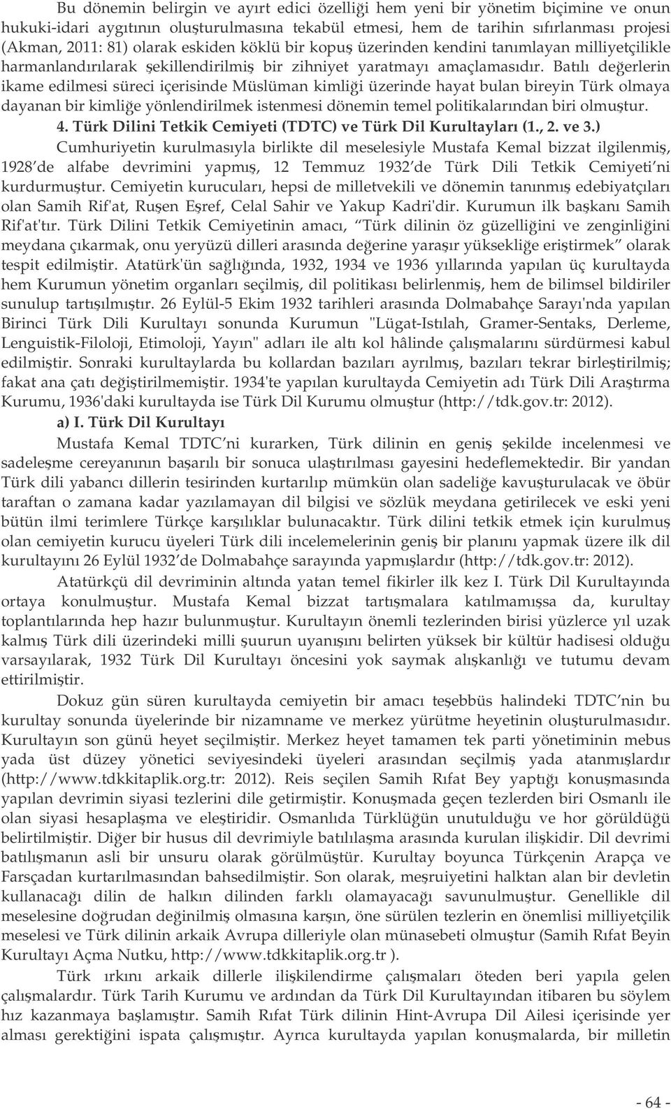 Batılı deerlerin ikame edilmesi süreci içerisinde Müslüman kimlii üzerinde hayat bulan bireyin Türk olmaya dayanan bir kimlie yönlendirilmek istenmesi dönemin temel politikalarından biri olmutur. 4.