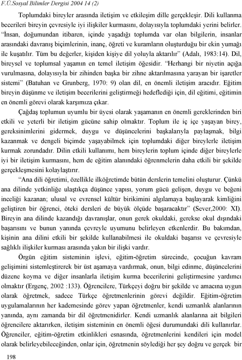 İnsan, doğumundan itibaren, içinde yaşadığı toplumda var olan bilgilerin, insanlar arasındaki davranış biçimlerinin, inanç, öğreti ve kuramların oluşturduğu bir ekin yumağı ile kuşatılır.