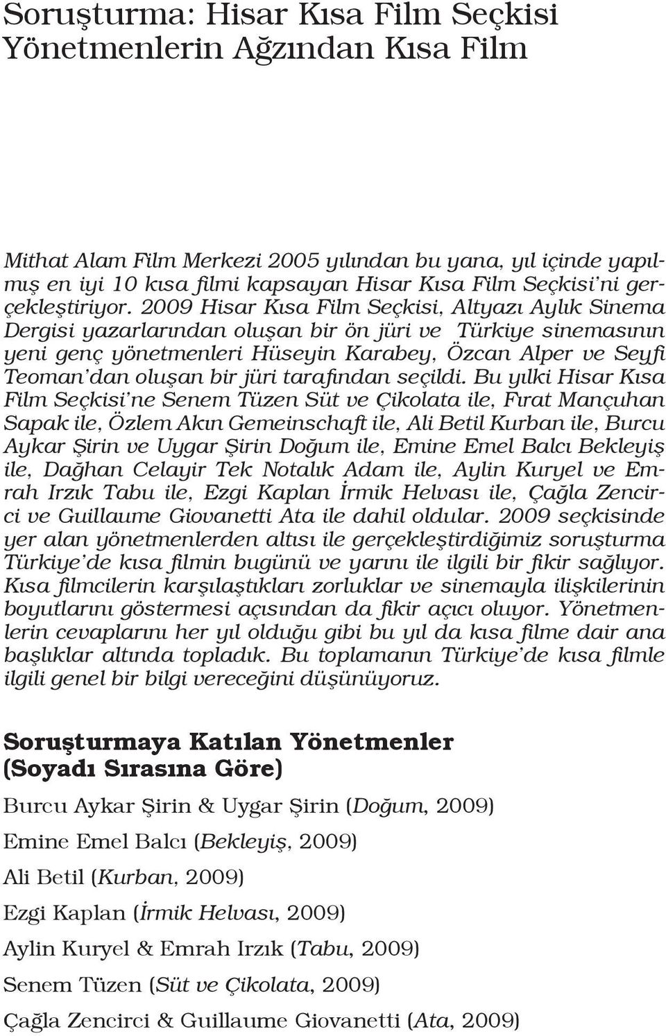 2009 Hisar Kısa Film Seçkisi, Altyazı Aylık Sinema Dergisi yazarlarından oluşan bir ön jüri ve Türkiye sinemasının yeni genç yönetmenleri Hüseyin Karabey, Özcan Alper ve Seyfi Teoman dan oluşan bir