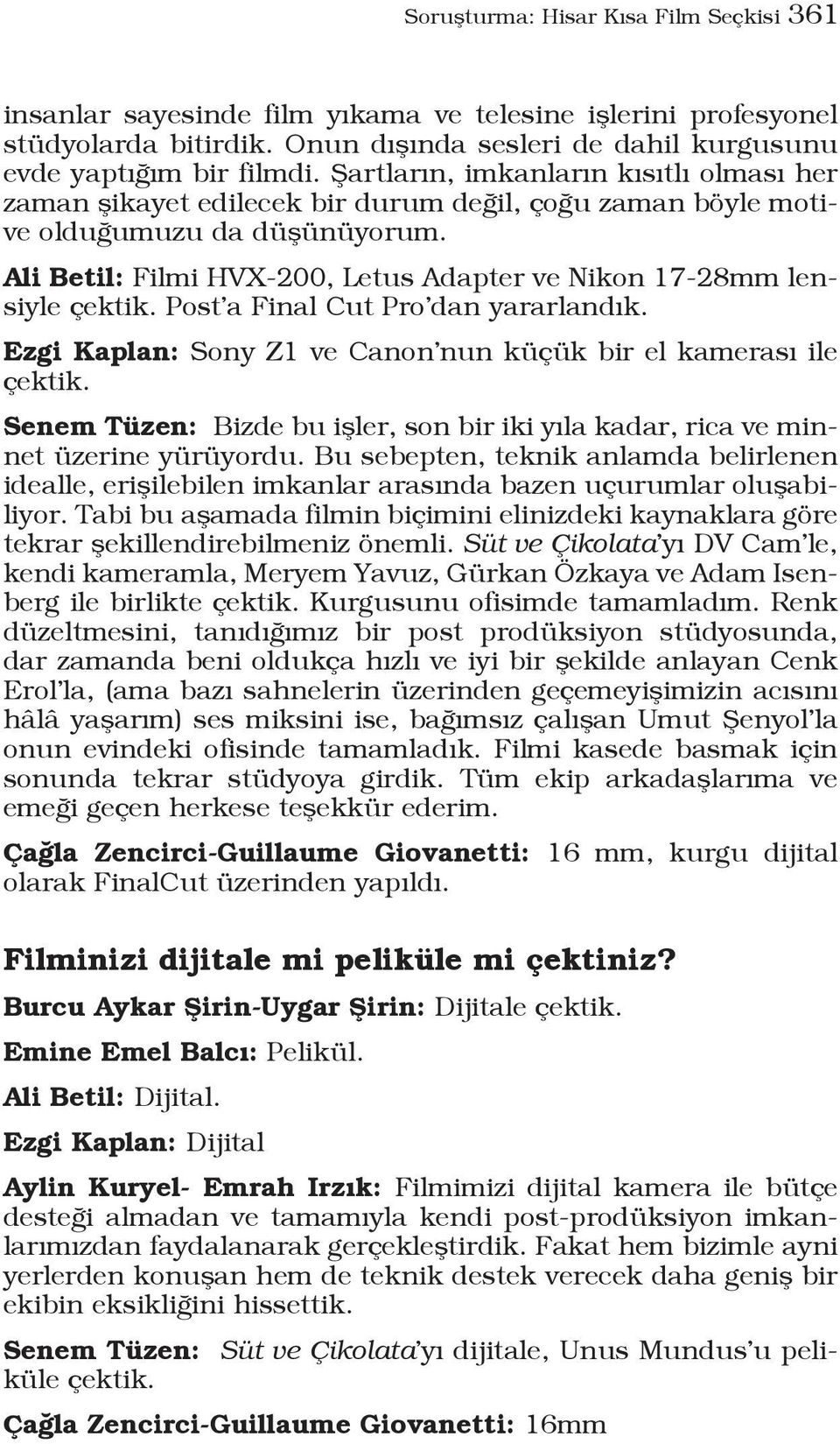 Ali Betil: Filmi HVX-200, Letus Adapter ve Nikon 17-28mm lensiyle çektik. Post a Final Cut Pro dan yararlandık. Ezgi Kaplan: Sony Z1 ve Canon nun küçük bir el kamerası ile çektik.