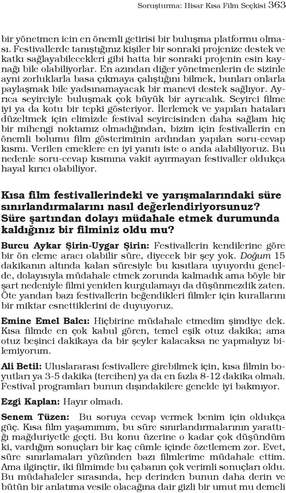 En azından diğer yönetmenlerin de sizinle ayni zorluklarla basa çıkmaya çalıştığını bilmek, bunları onlarla paylaşmak bile yadsınamayacak bir manevi destek sağlıyor.