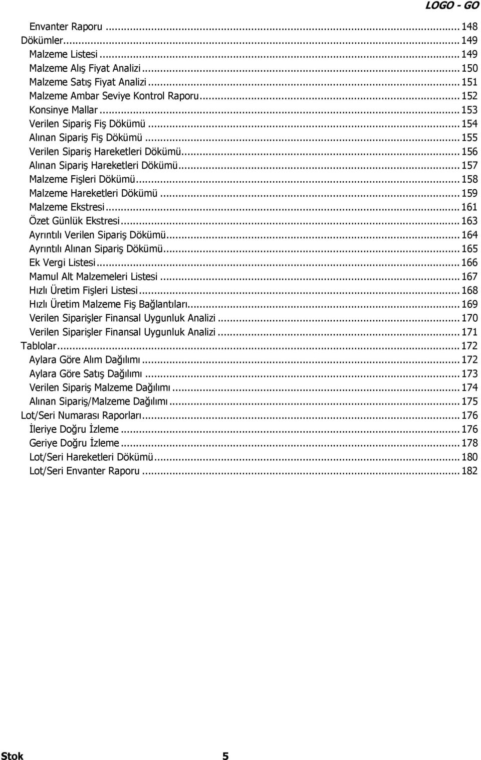 .. 158 Malzeme Hareketleri Dökümü... 159 Malzeme Ekstresi... 161 Özet Günlük Ekstresi... 163 Ayrıntılı Verilen Sipariş Dökümü... 164 Ayrıntılı Alınan Sipariş Dökümü... 165 Ek Vergi Listesi.