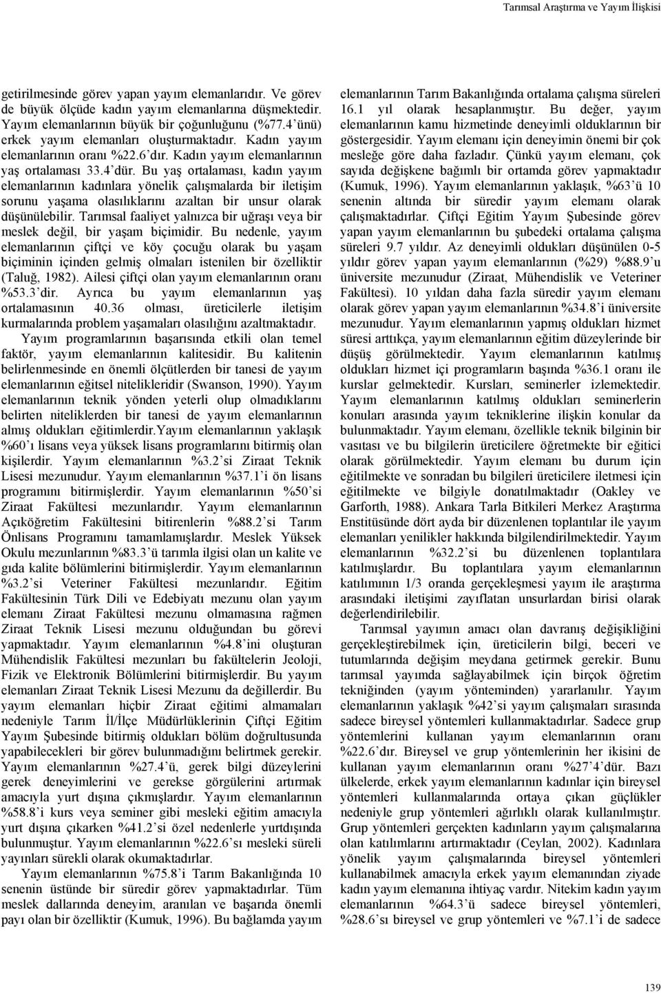 Bu yaş ortalaması, kadın yayım elemanlarının kadınlara yönelik çalışmalarda bir iletişim sorunu yaşama olasılıklarını azaltan bir unsur olarak düşünülebilir.