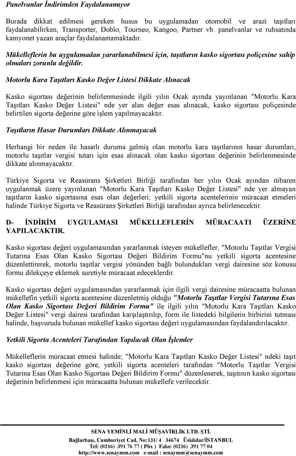 Motorlu Kara Taşıtları Kasko Değer Listesi Dikkate Alınacak Kasko sigortası değerinin belirlenmesinde ilgili yılın Ocak ayında yayınlanan "Motorlu Kara Taşıtları Kasko Değer Listesi" nde yer alan