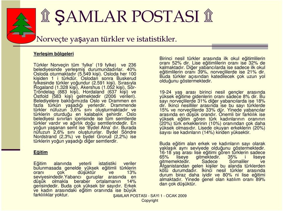 052 kişi), Sör- Tröndelag (883 kişi), Hordaland (637 kişi) ve Östfold (583 kişi) gelmektedir (2006 verileri). Belediyelere baktığımızda Oslo ve Drammen en fazla türkün yaşadığı yerlerdir.