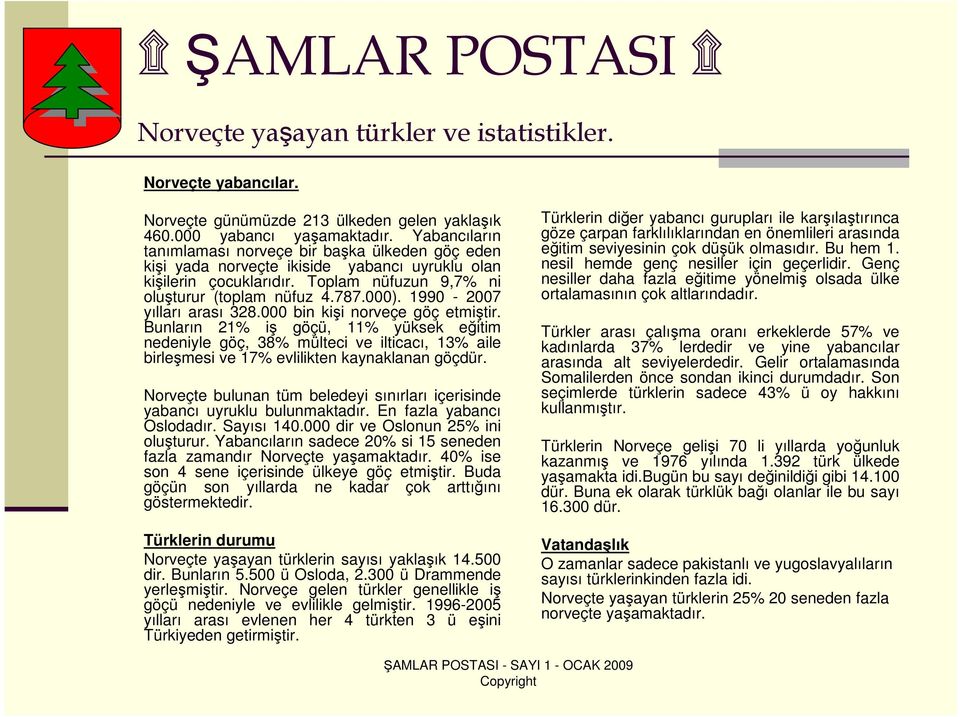 1990-2007 yılları arası 328.000 bin kişi norveçe göç etmiştir. Bunların 21% iş göçü, 11% yüksek eğitim nedeniyle göç, 38% mülteci ve ilticacı, 13% aile birleşmesi ve 17% evlilikten kaynaklanan göçdür.