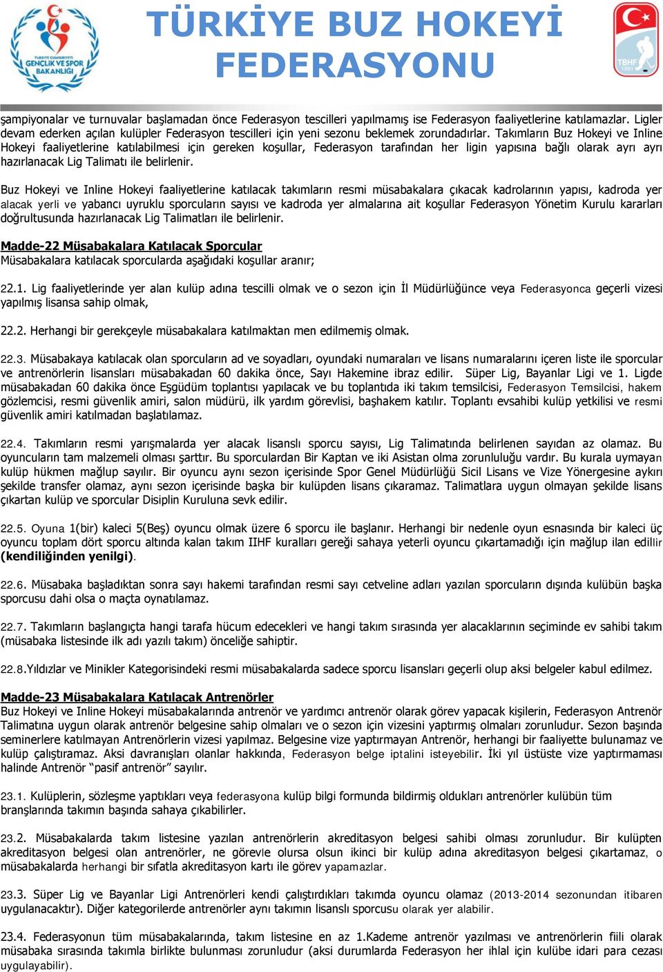 Takımların Buz Hokeyi ve Inline Hokeyi faaliyetlerine katılabilmesi için gereken koşullar, Federasyon tarafından her ligin yapısına bağlı olarak ayrı ayrı hazırlanacak Lig Talimatı ile belirlenir.