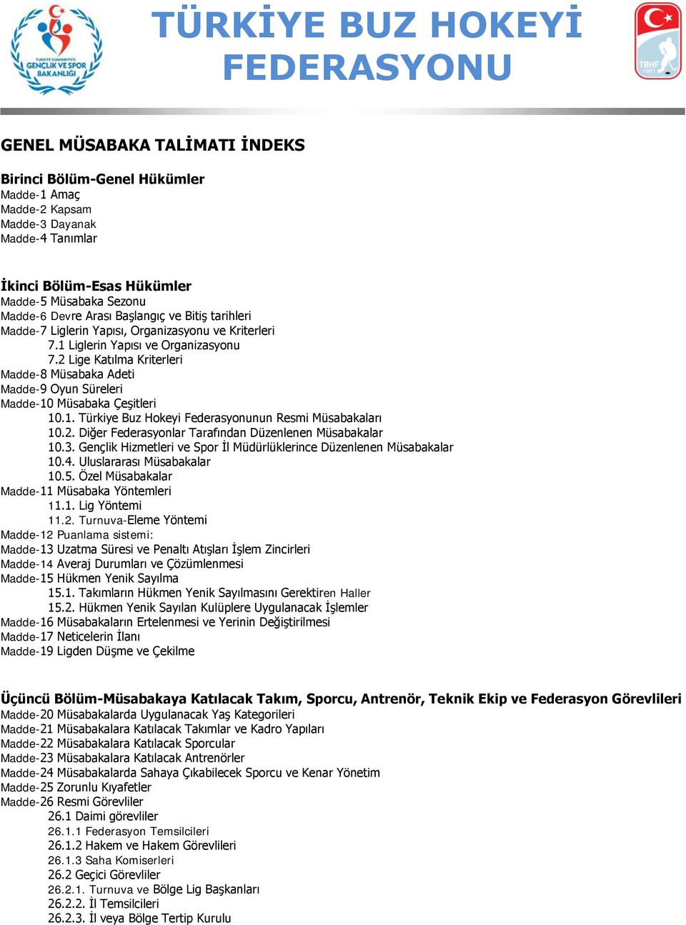 2 Lige Katılma Kriterleri Madde-8 Müsabaka Adeti Madde-9 Oyun Süreleri Madde-10 Müsabaka Çeşitleri 10.1. Türkiye Buz Hokeyi Federasyonunun Resmi Müsabakaları 10.2. Diğer Federasyonlar Tarafından Düzenlenen Müsabakalar 10.