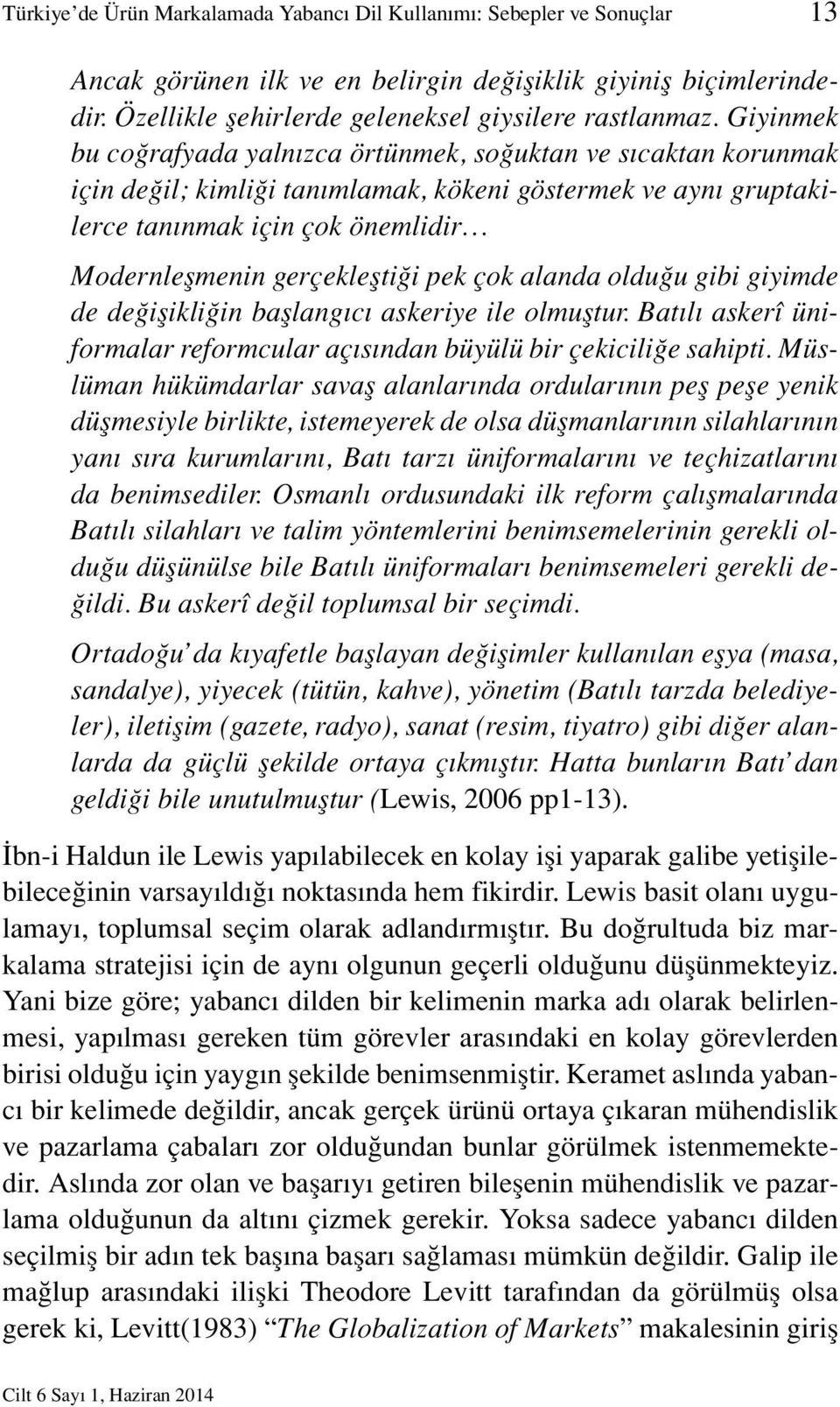 pek çok alanda olduğu gibi giyimde de değişikliğin başlangıcı askeriye ile olmuştur. Batılı askerî üniformalar reformcular açısından büyülü bir çekiciliğe sahipti.