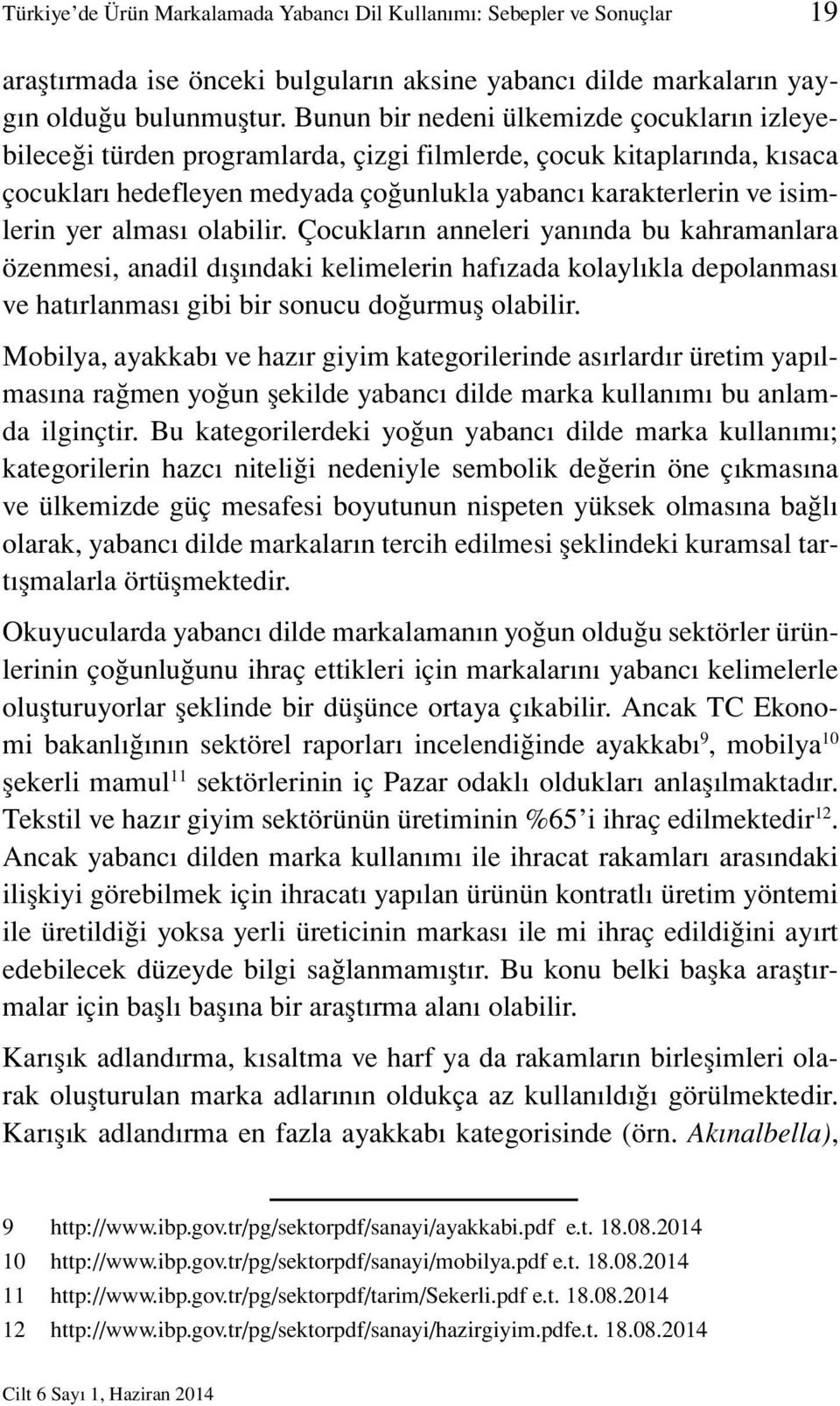 alması olabilir. Çocukların anneleri yanında bu kahramanlara özenmesi, anadil dışındaki kelimelerin hafızada kolaylıkla depolanması ve hatırlanması gibi bir sonucu doğurmuş olabilir.