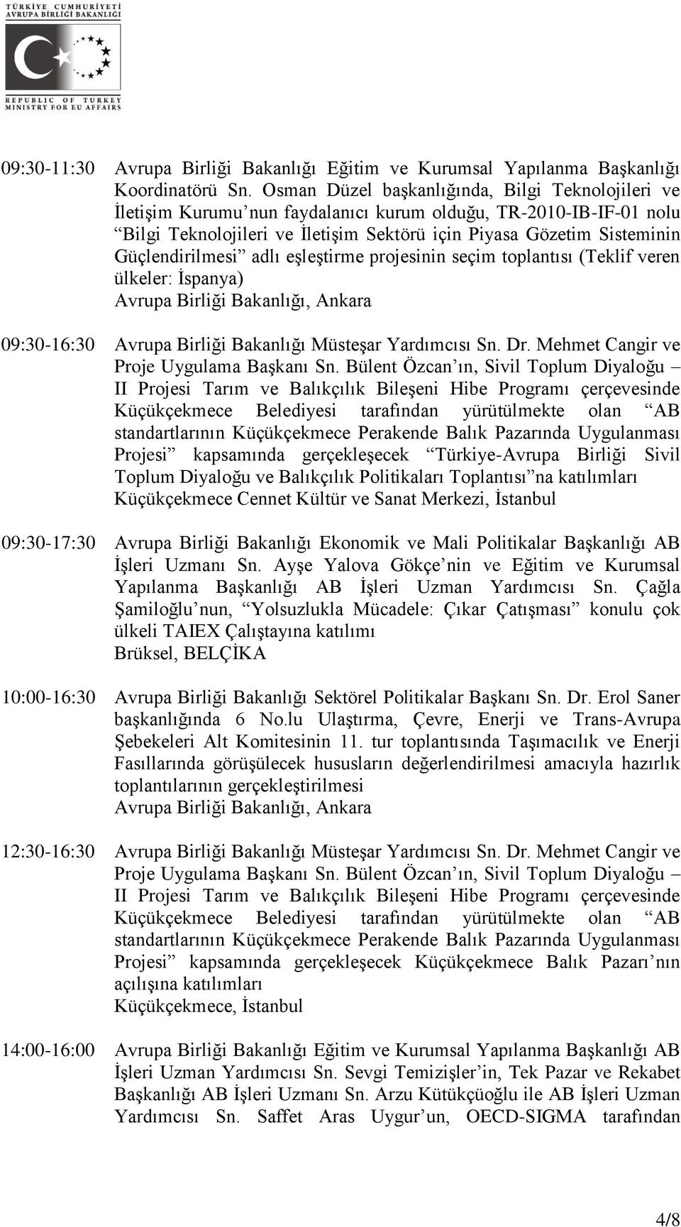 Güçlendirilmesi adlı eşleştirme projesinin seçim toplantısı (Teklif veren ülkeler: İspanya) 09:30-16:30 Avrupa Birliği Bakanlığı Müsteşar Yardımcısı Sn. Dr. Mehmet Cangir ve Proje Uygulama Başkanı Sn.