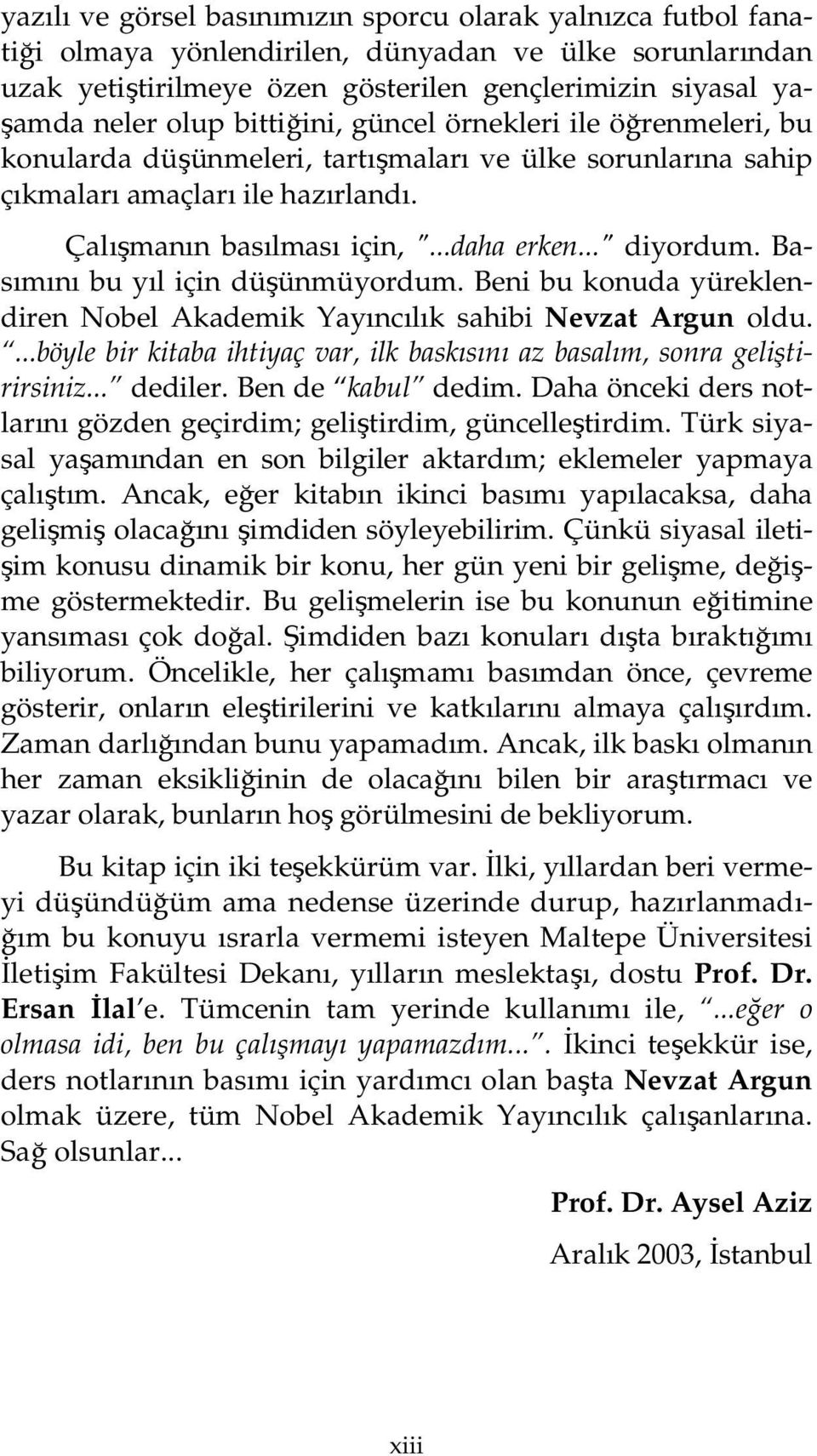 Basımını bu yıl için düşünmüyordum. Beni bu konuda yüreklendiren Nobel Akademik Yayıncılık sahibi Nevzat Argun oldu....böyle bir kitaba ihtiyaç var, ilk baskısını az basalım, sonra geliştirirsiniz.