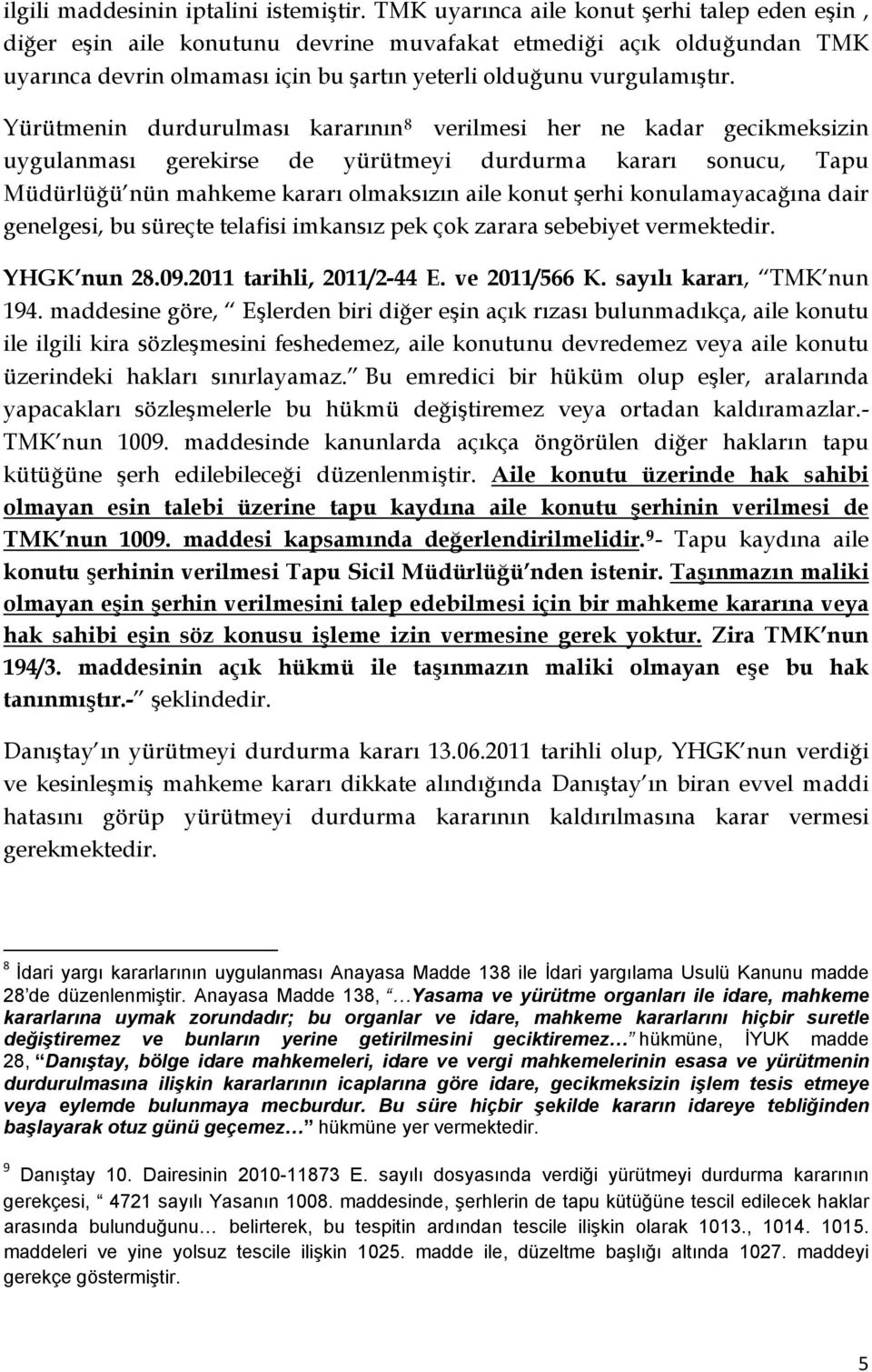 Yürütmenin durdurulması kararının 8 verilmesi her ne kadar gecikmeksizin uygulanması gerekirse de yürütmeyi durdurma kararı sonucu, Tapu Müdürlüğü nün mahkeme kararı olmaksızın aile konut şerhi