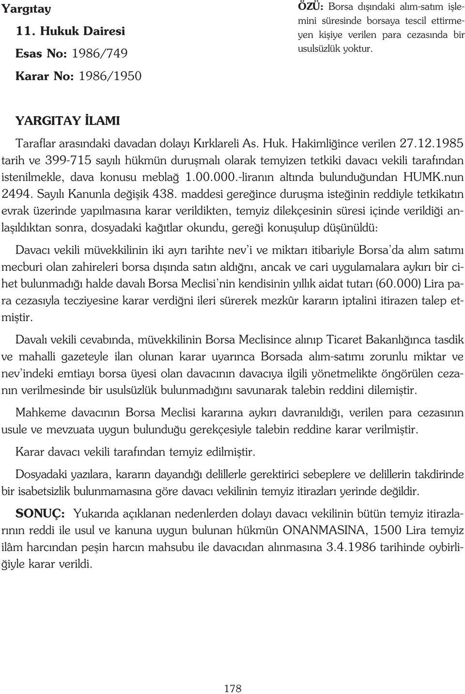 1985 tarih ve 399-715 say l hükmün duruflmal olarak temyizen tetkiki davac vekili taraf ndan istenilmekle, dava konusu mebla 1.00.000.-liran n alt nda bulundu undan HUMK.nun 2494.