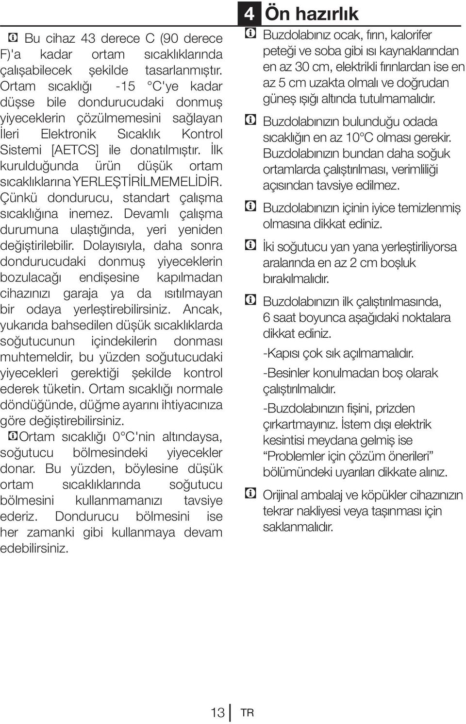 İlk kurulduğunda ürün düşük ortam sıcaklıklarına YERLEŞTİRİLMEMELİDİR. Çünkü dondurucu, standart çalışma sıcaklığına inemez. Devamlı çalışma durumuna ulaştığında, yeri yeniden değiştirilebilir.