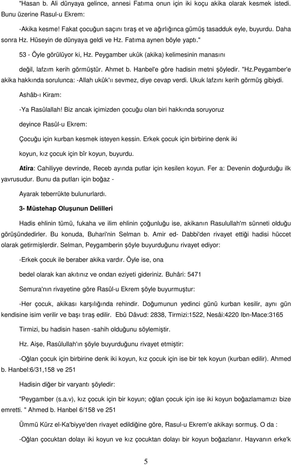 Peygamber ukûk (akika) kelimesinin manasını değil, lafzım kerih görmüştür. Ahmet b. Hanbel'e göre hadisin metni şöyledir. "Hz.