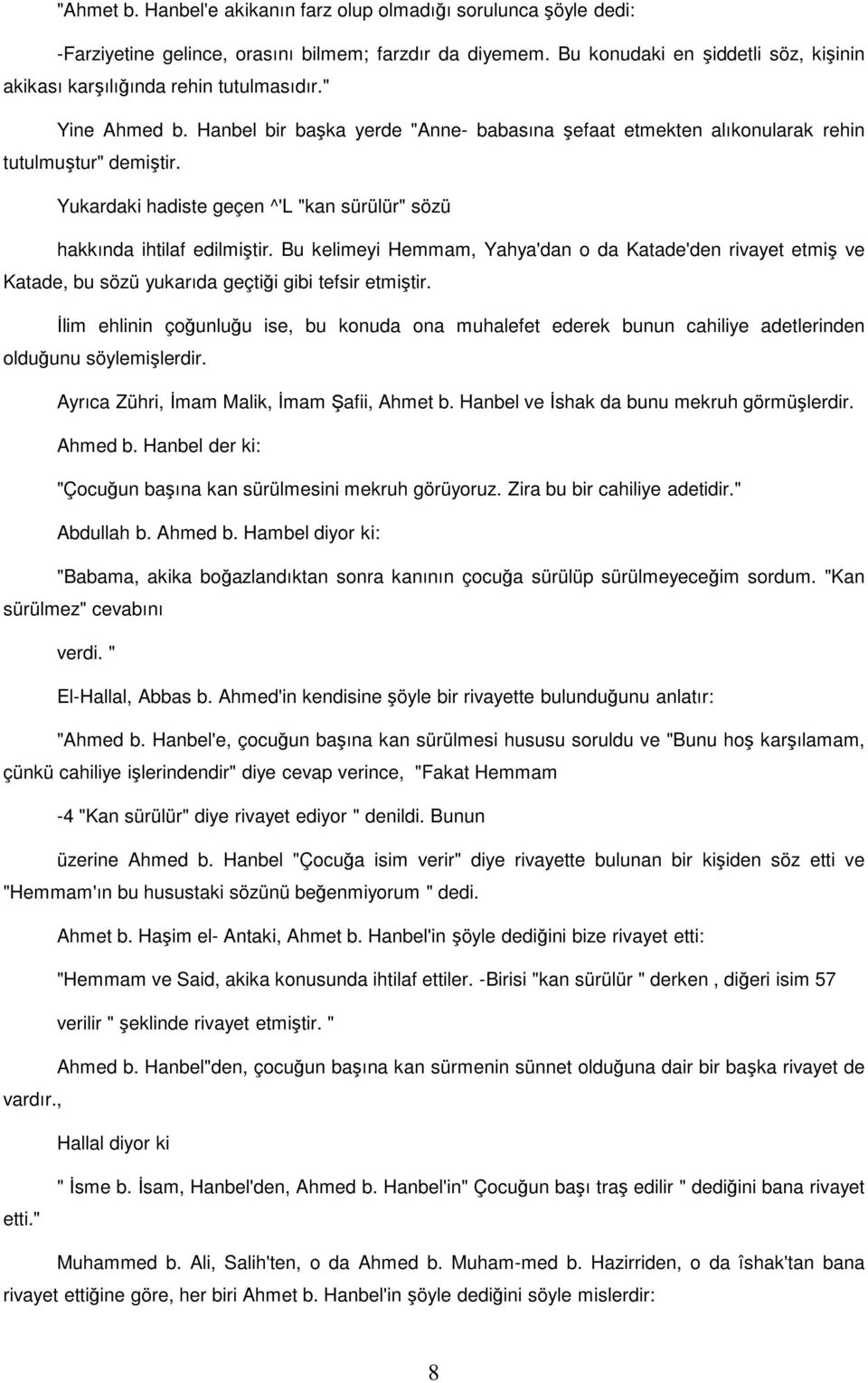 Yukardaki hadiste geçen ^'L "kan sürülür" sözü hakkında ihtilaf edilmiştir. Bu kelimeyi Hemmam, Yahya'dan o da Katade'den rivayet etmiş ve Katade, bu sözü yukarıda geçtiği gibi tefsir etmiştir.