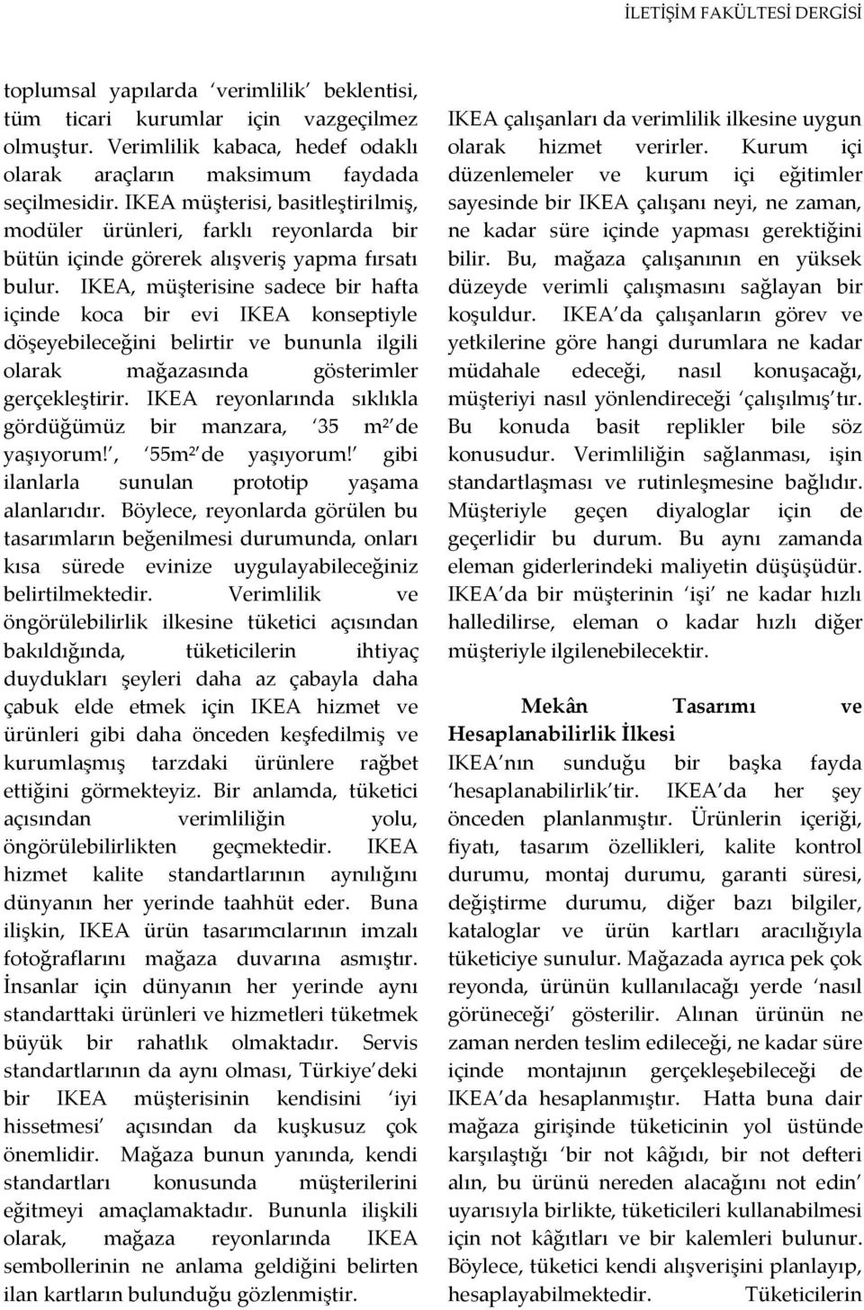 IKEA, müşterisine sadece bir hafta içinde koca bir evi IKEA konseptiyle döşeyebileceğini belirtir ve bununla ilgili olarak mağazasında gösterimler gerçekleştirir.